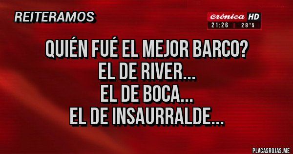 Placas Rojas - Quién fué el mejor Barco?
El de River...
El de Boca...
El de Insaurralde...