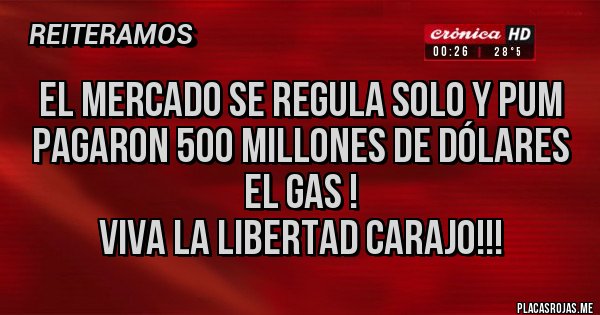 Placas Rojas - El mercado se regula solo y pum 
pagaron 500 millones de dólares el gas !
viva la libertad carajo!!!