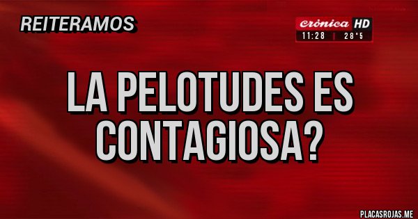 Placas Rojas - La pelotudes es contagiosa? Placas Rojas - La pelotudes es contagiosa?
