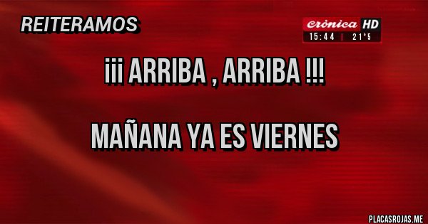 Placas Rojas - ¡¡¡ Arriba , Arriba !!! 

Mañana ya es Viernes 
