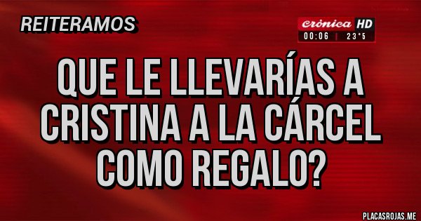 Placas Rojas - Que le llevarías a Cristina a la cárcel como regalo?