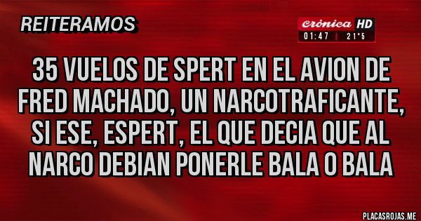 Placas Rojas - 35 VUELOS DE SPERT EN EL AVION DE FRED MACHADO, UN NARCOTRAFICANTE, SI ESE, ESPERT, EL QUE DECIA QUE AL NARCO DEBIAN PONERLE BALA O BALA