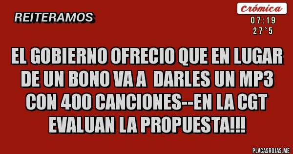 Placas Rojas - el gobierno ofrecio que en lugar de un bono va a  darles un mp3 con 400 canciones--en la cgt evaluan la propuesta!!!