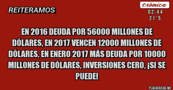 Placas Rojas - En 2016 deuda por 56000 millones de dólares, en 2017 vencen 12000 millones de dólares, en enero 2017 más deuda por 10000 millones de dólares, inversiones cero, ¡si se puede!