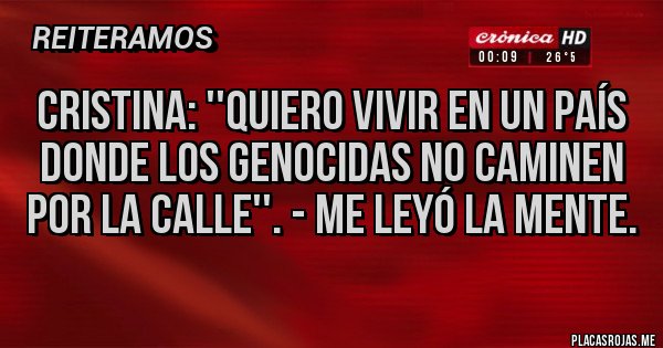 Placas Rojas - Cristina: ''Quiero vivir en un país donde los genocidas no caminen por la calle''. - Me leyó la mente.