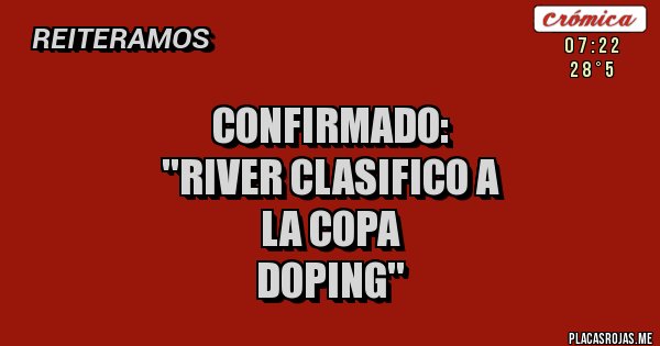 Placas Rojas - CONFIRMADO:
''RIVER CLASIFICO A
LA COPA
DOPING''