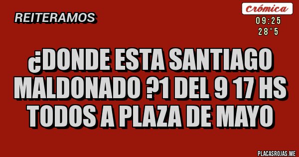 Placas Rojas - ¿DONDE ESTA SANTIAGO MALDONADO ?1 DEL 9 17 HS TODOS A PLAZA DE MAYO