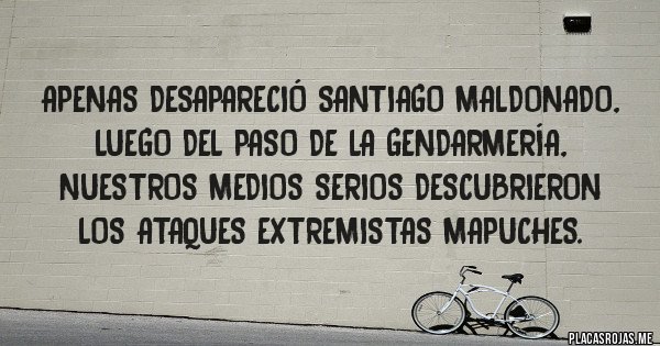 Placas Rojas - 
Apenas desapareció Santiago Maldonado, luego del paso de la gendarmería, nuestros medios serios descubrieron los ataques extremistas mapuches.