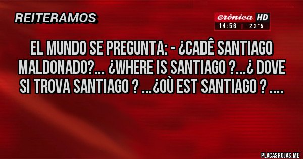 Placas Rojas - El MUNDO SE PREGUNTA: - ¿Cadê Santiago Maldonado?... ¿Where is Santiago ?...¿ Dove si trova Santiago ? ...¿Où est Santiago ? ....
