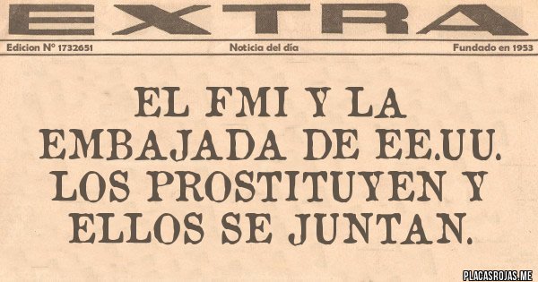 Placas Rojas - EL FMI Y LA EMBAJADA DE EE.UU. LOS PROSTITUYEN Y ELLOS SE JUNTAN.