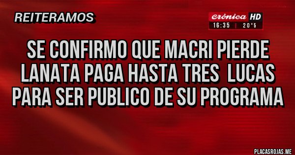 Placas Rojas - Se confirmo que macri pierde
Lanata paga hasta tres  lucas para ser publico de su programa