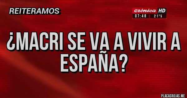 Placas Rojas - ¿Macri se va a vivir a España? 
