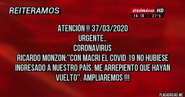 Placas Rojas - Atención !! 37/03/2020 
Urgente..
CORONAVIRUS
Ricardo Monzon:''con Macri el Covid 19 no hubiese ingresado a nuestro país. Me arrepiento que hayan vuelto''. Ampliaremos !!! 