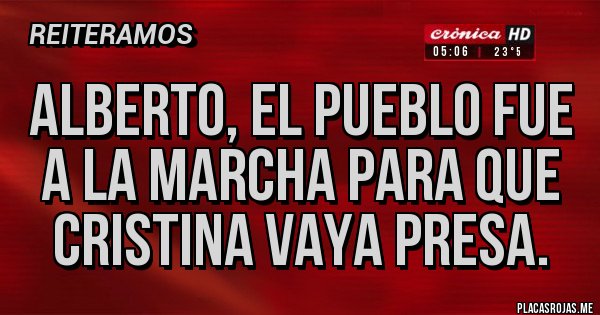 Placas Rojas - ALBERTO, EL PUEBLO FUE A LA MARCHA PARA QUE CRISTINA VAYA PRESA. Placas Rojas - ALBERTO, EL PUEBLO FUE A LA MARCHA PARA QUE CRISTINA VAYA PRESA.