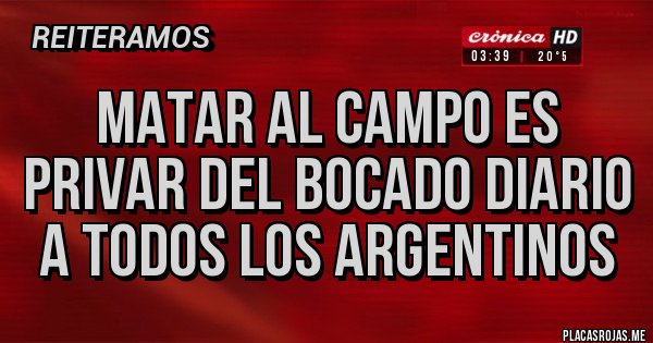 Placas Rojas - Matar al Campo es privar del BOCADO diario a Todos los argentinos 