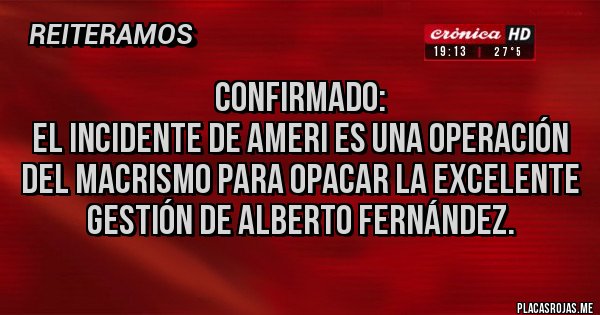 Placas Rojas - Confirmado:
El incidente de ameri es una operación del macrismo para opacar la excelente gestión de Alberto Fernández.