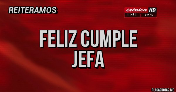 Placas Rojas - Feliz cumple 
Jefa 