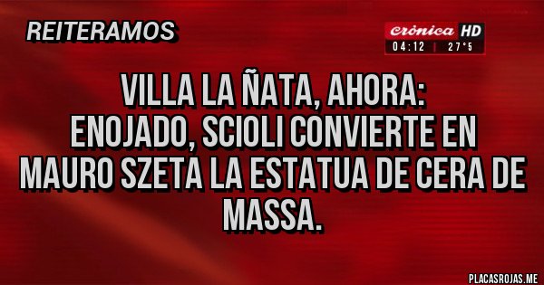 Placas Rojas - Villa La Ñata, Ahora:
Enojado, Scioli convierte en Mauro Szeta la estatua de cera de Massa. Placas Rojas - Villa La Ñata, Ahora:
Enojado, Scioli convierte en Mauro Szeta la estatua de cera de Massa.