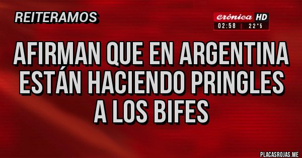 Placas Rojas - AFIRMAN QUE EN ARGENTINA ESTÁN HACIENDO PRINGLES A LOS BIFES