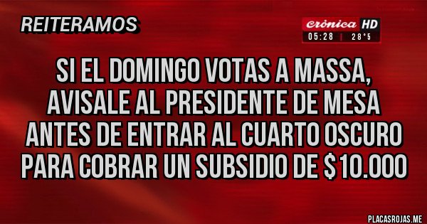 Placas Rojas - SI EL DOMINGO VOTAS A MASSA, AVISALE AL PRESIDENTE DE MESA ANTES DE ENTRAR AL CUARTO OSCURO PARA COBRAR UN SUBSIDIO DE $10.000 Placas Rojas - SI EL DOMINGO VOTAS A MASSA, AVISALE AL PRESIDENTE DE MESA ANTES DE ENTRAR AL CUARTO OSCURO PARA COBRAR UN SUBSIDIO DE $10.000