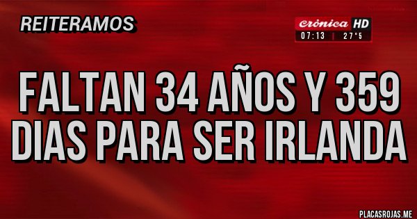 Placas Rojas - Faltan 34 años y 359 dias para ser Irlanda