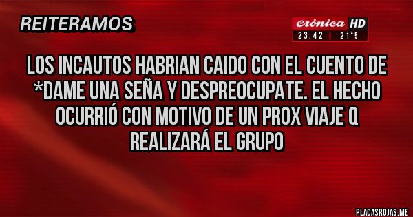 Placas Rojas - Los incautos habrian caido con el cuento de
*dame una seña y despreocupate. El hecho ocurrió con motivo de un prox viaje q realizará el grupo