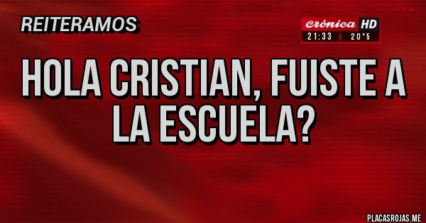 Placas Rojas - HOLA CRISTIAN, FUISTE A LA ESCUELA?
