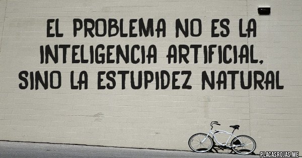 Placas Rojas - El problema no es la Inteligencia Artificial, sino la estupidez natural Placas Rojas - El problema no es la Inteligencia Artificial, sino la estupidez natural