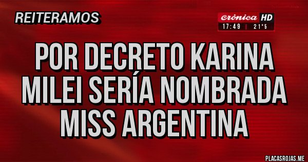 Placas Rojas - Por Decreto Karina Milei sería nombrada Miss Argentina 