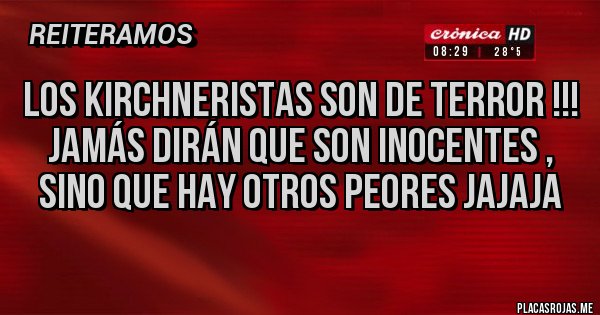 Placas Rojas - Los kirchneristas son de terror !!!
Jamás dirán que son inocentes , sino que hay otros peores jajaja 