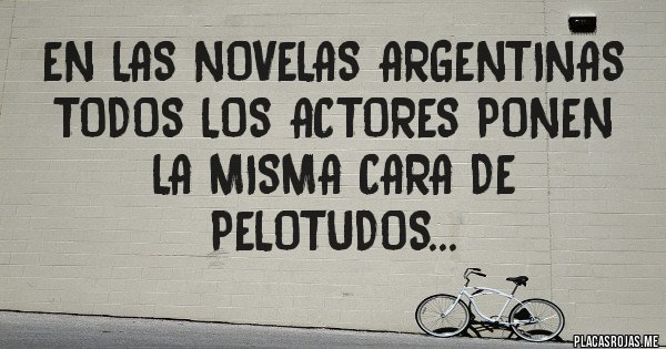 Placas Rojas - en las novelas argentinas todos los actores ponen la misma cara de pelotudos... Placas Rojas - en las novelas argentinas todos los actores ponen la misma cara de pelotudos...
