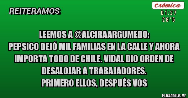 Placas Rojas - LEEMOS A @AlciraArgumedo:  
 PEPSICO dejó mil familias en la calle y ahora importa todo de Chile. Vidal dio orden de desalojar a trabajadores.
Primero ellos, después vos