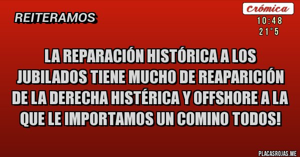 Placas Rojas - La Reparación Histórica a los jubilados tiene mucho de Reaparición de la Derecha Histérica y Offshore a la que le importamos un comino todos!