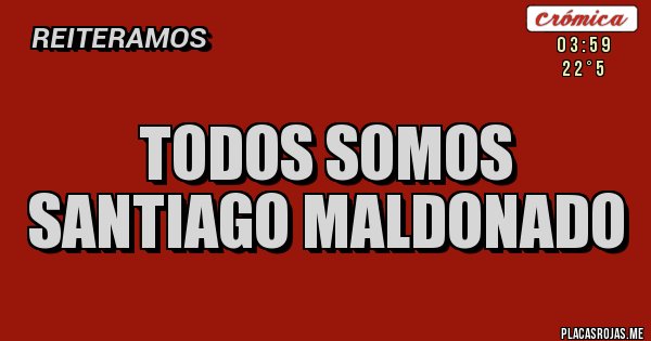 Placas Rojas - TODOS SOMOS
SANTIAGO MALDONADO