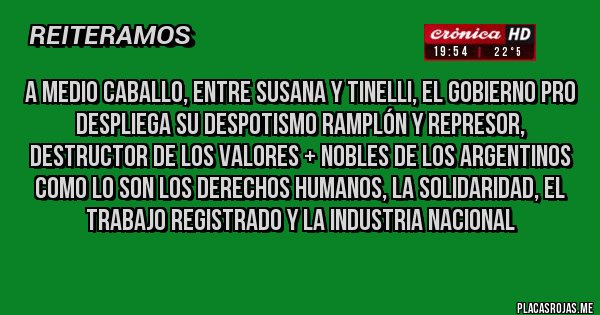 Placas Rojas - A medio caballo, entre Susana y Tinelli, el gobierno Pro despliega su despotismo ramplón y represor, destructor de los valores + nobles de los argentinos como lo son los derechos humanos, la solidaridad, el trabajo registrado y la industria nacional