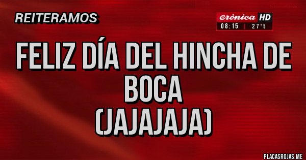 Placas Rojas - Feliz día del Hincha de Boca
(jajajaja) Placas Rojas - Feliz día del Hincha de Boca
(jajajaja)