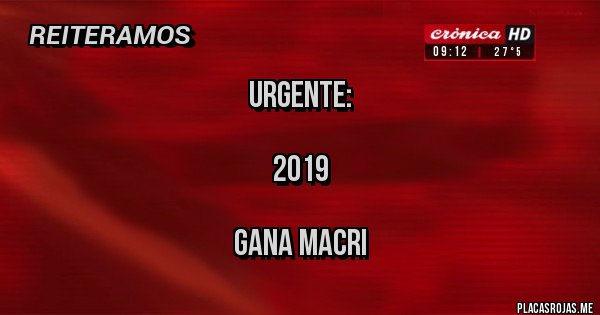 Placas Rojas - URGENTE:

2019

GANA MACRI