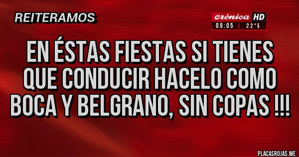 Placas Rojas - EN ÉSTAS FIESTAS SI TIENES QUE CONDUCIR HACELO COMO BOCA Y BELGRANO, SIN COPAS !!! Placas Rojas - EN ÉSTAS FIESTAS SI TIENES QUE CONDUCIR HACELO COMO BOCA Y BELGRANO, SIN COPAS !!!