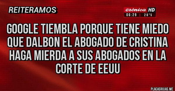Placas Rojas - GOOGLE TIEMBLA PORQUE TIENE MIEDO QUE DALBON EL ABOGADO DE CRISTINA HAGA MIERDA A SUS ABOGADOS EN LA CORTE DE EEUU 