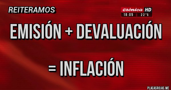 Placas Rojas - EMISIÓN + DEVALUACIÓN

         = INFLACIÓN