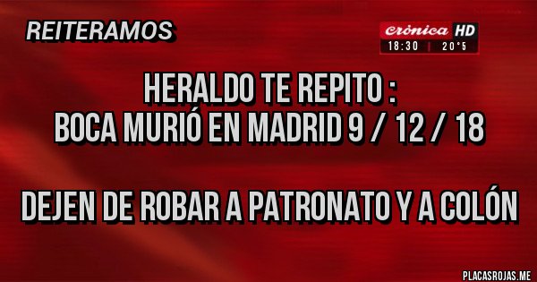 Placas Rojas - Heraldo te repito : 
Boca murió en Madrid 9 / 12 / 18
 
Dejen de robar a patronato y a Colón