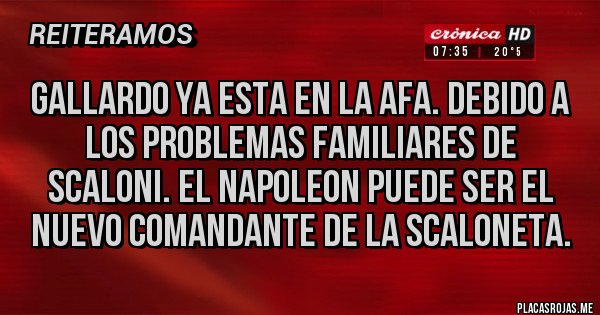 Placas Rojas - GALLARDO YA ESTA EN LA AFA. DEBIDO A LOS PROBLEMAS FAMILIARES DE SCALONI. EL NAPOLEON PUEDE SER EL NUEVO COMANDANTE DE LA SCALONETA.