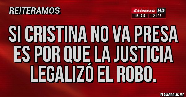 Placas Rojas - Si Cristina no va presa es por que la justicia legalizó el robo.
