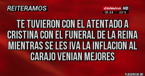 Placas Rojas - Te tuvieron con el atentado a cristina con el funeral de la reina mientras se les iva la inflacion al carajo VENIAN MEJORES 