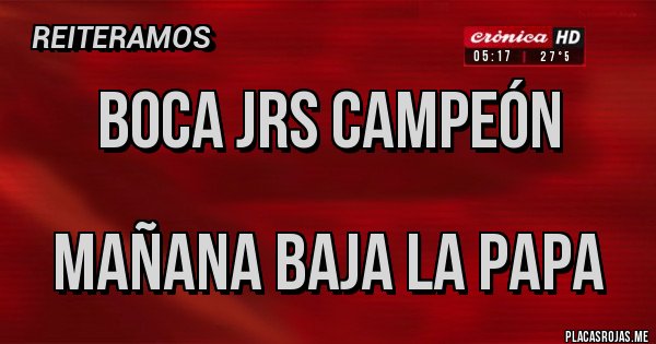 Placas Rojas - Boca Jrs campeón

Mañana baja la papa