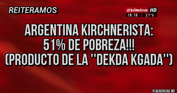 Placas Rojas - ARGENTINA KIRCHNERISTA:
51% DE POBREZA!!!
(producto de la ''dekda kgada'')