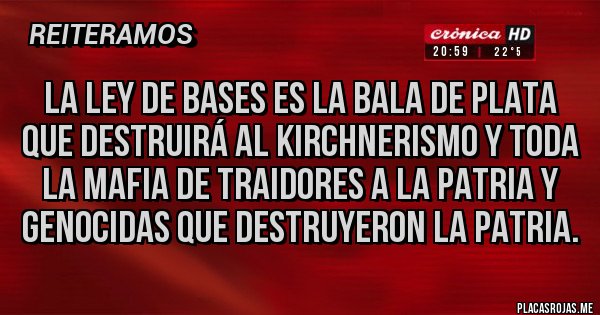 Placas Rojas - La ley de bases es la bala de plata que destruirá al kirchnerismo y toda la mafia de traidores a la patria y genocidas que destruyeron la patria.