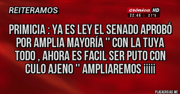Placas Rojas - PRIMICIA : Ya Es Ley El Senado Aprobó Por Amplia Mayoría '' CON LA TUYA TODO , AHORA ES FACIL SER PUTO CON CULO AJENO '' Ampliaremos ¡¡¡¡¡