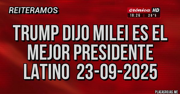 Placas Rojas - TRUMP DIJO MILEI ES EL MEJOR PRESIDENTE LATINO  23-09-2025
