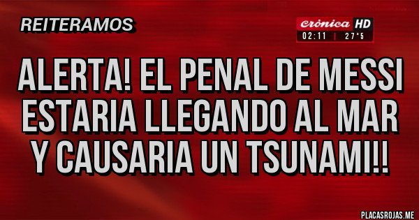 Placas Rojas - Alerta! EL penal de messi estaria llegando al mar y causaria un tsunami!! Placas Rojas - Alerta! EL penal de messi estaria llegando al mar y causaria un tsunami!!